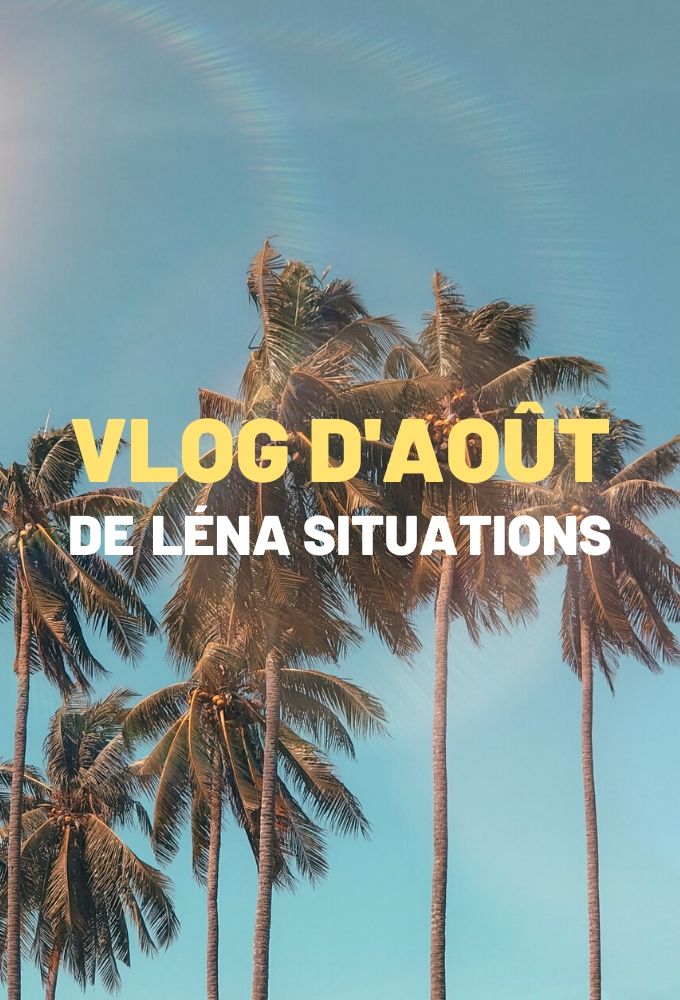 The August vlogs of Léna Situations